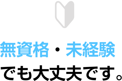 無資格・未経験でも大丈夫です。